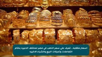 أسعار متقلبة.. تعرف على سعر الذهب في مصر لمختلف الأعيرة بختام التعاملات وتحركات البيع والشراء الأخيرة
